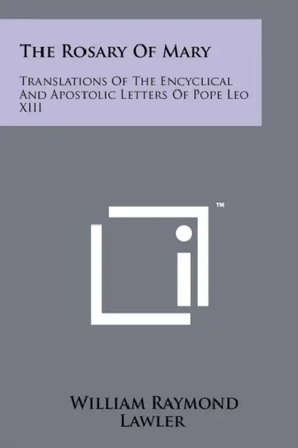 The Rosary Of Mary: Translations Of The Encyclical And Apostolic Letters Of Pope Leo XIII by William Raymond Lawler