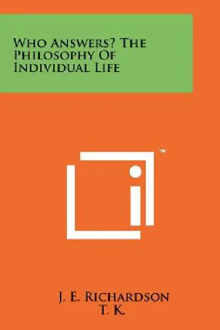 Who Answers? the Philosophy of Individual Life by J. E. Richardson, T K