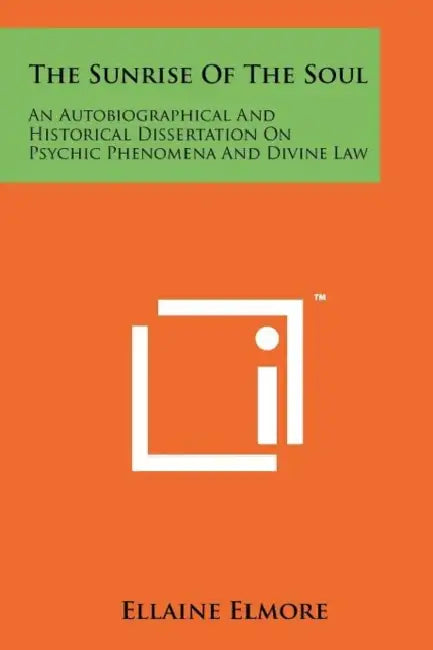 The Sunrise of the Soul: An Autobiographical and Historical Dissertation on Psychic Phenomena and Divine Law by Ellaine Elmore