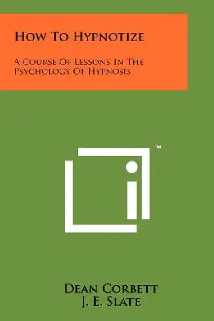 How To Hypnotize: A Course Of Lessons In The Psychology Of Hypnosis by Dean Corbett, J. E. Slate