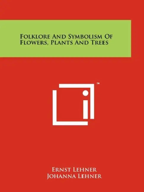 Folklore And Symbolism Of Flowers, Plants And Trees by Ernst Lehner, Johanna Lehner