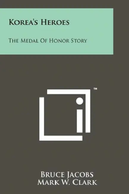 Korea's Heroes: The Medal Of Honor Story by Bruce Jacobs, Mark W. Clark