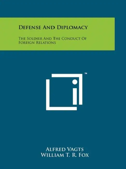 Defense And Diplomacy: The Soldier And The Conduct Of Foreign Relations by Alfred Vagts, William T. R. Fox