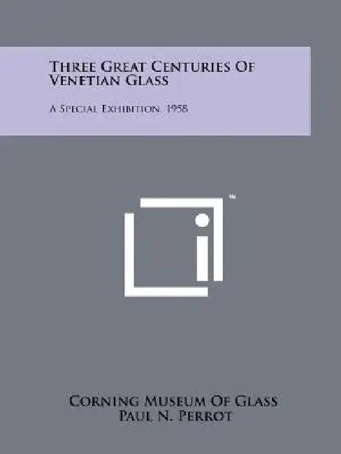 Three Great Centuries Of Venetian Glass: A Special Exhibition, 1958 by Corning Museum of Glass, Paul N. Perrot, Thomas S. Buechner