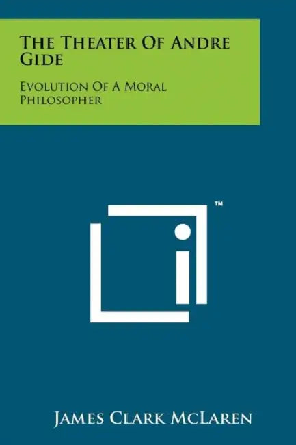 The Theater Of Andre Gide: Evolution Of A Moral Philosopher by James Clark McLaren