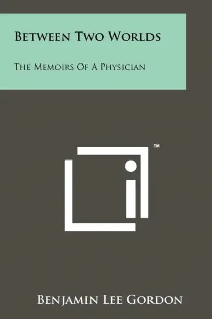 Between Two Worlds: The Memoirs Of A Physician by Benjamin Lee Gordon
