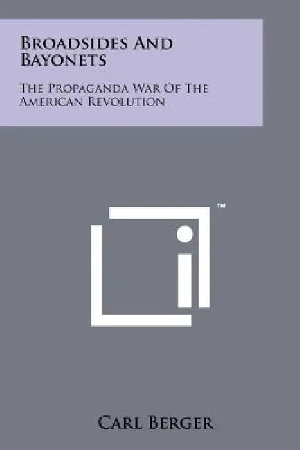 Broadsides And Bayonets: The Propaganda War Of The American Revolution by Carl Berger