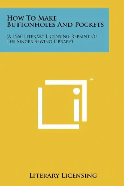 How To Make Buttonholes And Pockets: (A 1960 Literary Licensing Reprint Of The Singer Sewing Library) by Literary Licensing