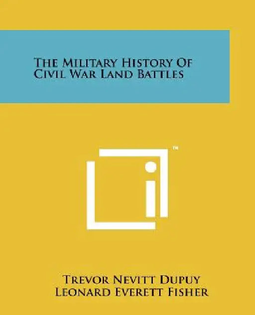 The Military History Of Civil War Land Battles by Trevor Nevitt Dupuy, Leonard Everett Fisher