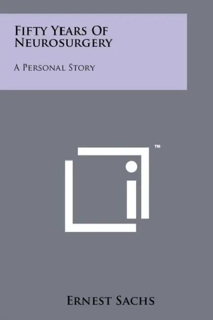 Fifty Years Of Neurosurgery: A Personal Story by Ernest Sachs