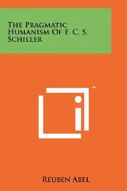 The Pragmatic Humanism Of F. C. S. Schiller by Reuben Abel