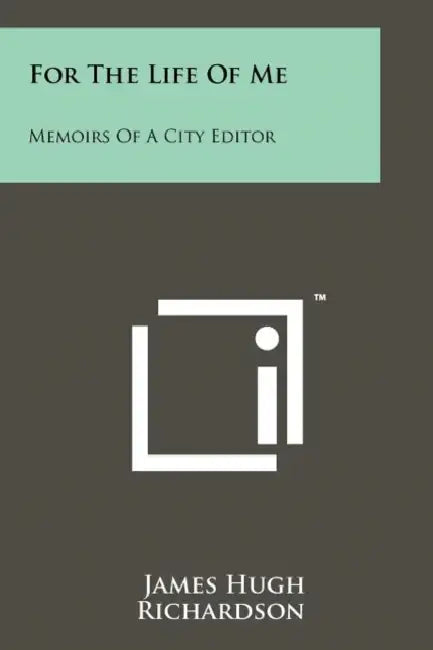 For The Life Of Me: Memoirs Of A City Editor by James Hugh Richardson