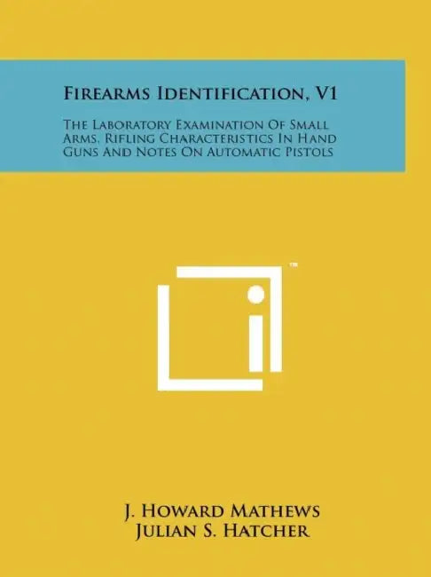 Firearms Identification, V1: The Laboratory Examination Of Small Arms, Rifling Characteristics In Hand Guns And Notes On Automatic Pistols by J. Howard Mathews, Julian S. Hatcher