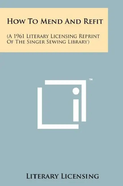 How To Mend And Refit: (A 1961 Literary Licensing Reprint Of The Singer Sewing Library) by Literary Licensing