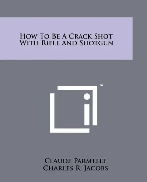 How to Be a Crack Shot with Rifle and Shotgun by Claude Parmelee, Charles R. Jacobs