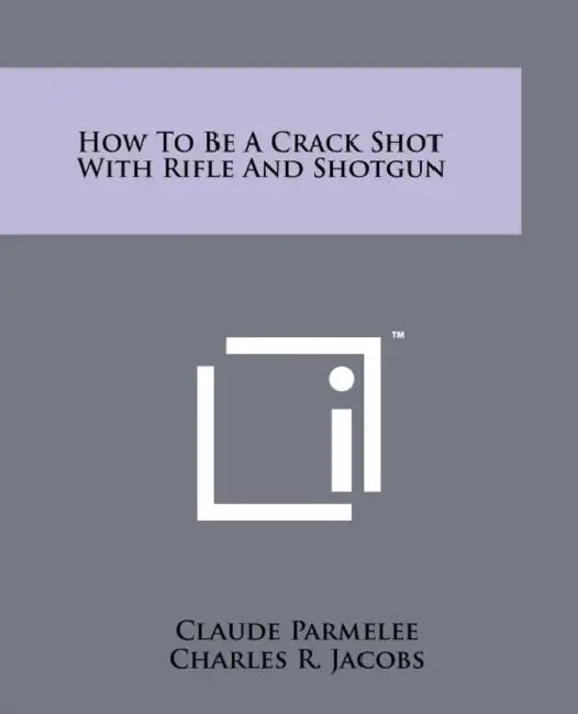 How to Be a Crack Shot with Rifle and Shotgun by Claude Parmelee, Charles R. Jacobs