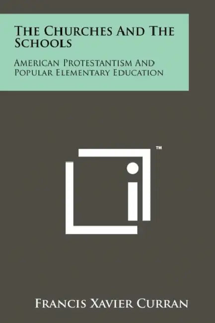 The Churches and the Schools: American Protestantism and Popular Elementary Education by Francis Xavier Curran