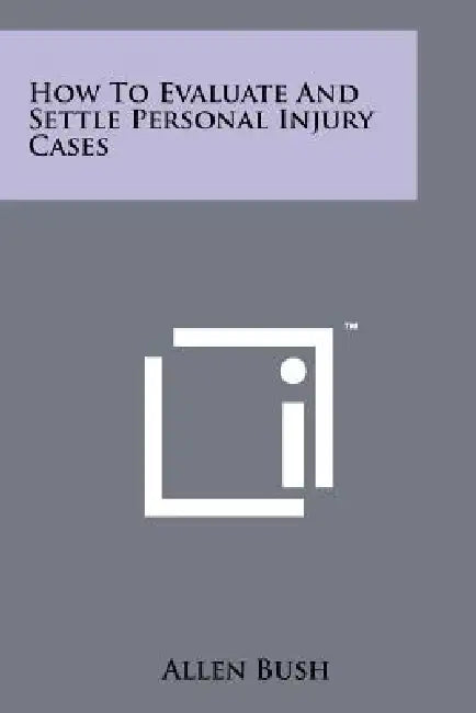 How To Evaluate And Settle Personal Injury Cases by Allen Bush
