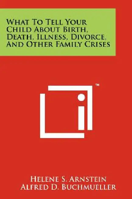 What To Tell Your Child About Birth, Death, Illness, Divorce, And Other Family Crises by Helene S. Arnstein, Alfred D. Buchmueller