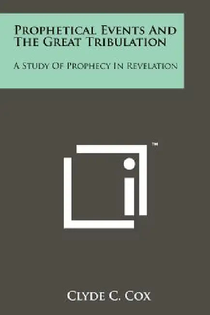 Prophetical Events And The Great Tribulation: A Study Of Prophecy In Revelation by Clyde C. Cox