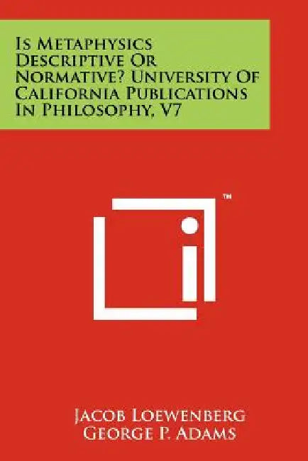 Is Metaphysics Descriptive or Normative? University of California Publications in Philosophy, V7 by Jacob Loewenberg, George P. Adams, J. Loewenberg