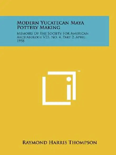 Modern Yucatecan Maya Pottery Making: Memoirs Of The Society For American Archaeology V23, No. 4, Part 2, April, 1958 by Raymond Harris Thompson