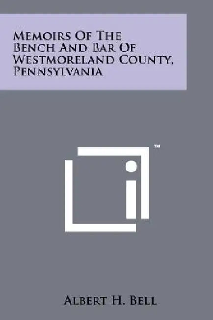 Memoirs of the Bench and Bar of Westmoreland County, Pennsylvania by Albert H. Bell