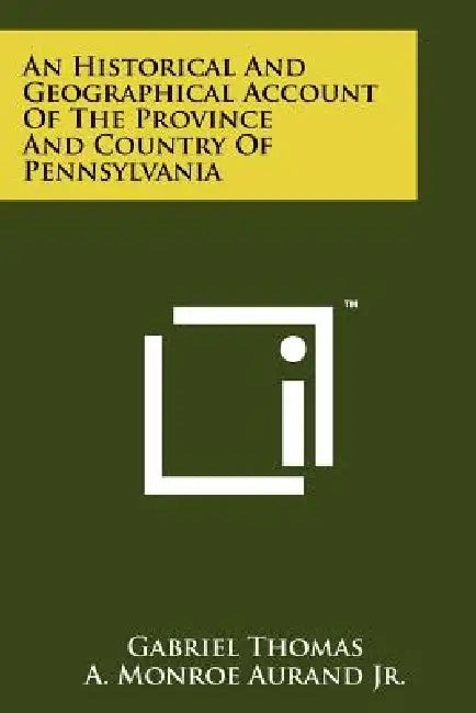 An Historical and Geographical Account of the Province and Country of Pennsylvania by Gabriel Thomas, Jr. Aurand A. Monroe