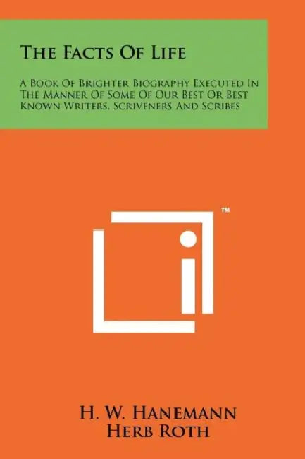 The Facts of Life: A Book of Brighter Biography Executed in the Manner of Some of Our Best or Best Known Writers, Scriveners and Scribes by H. W. Hanemann, Herb Roth