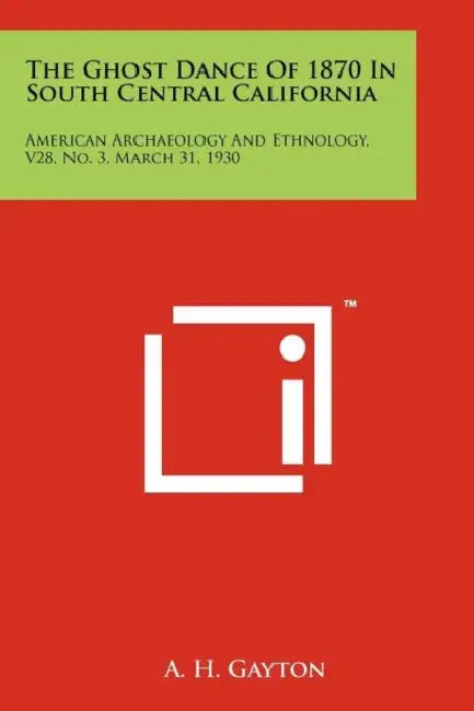The Ghost Dance Of 1870 In South Central California: American Archaeology And Ethnology, V28, No. 3, March 31, 1930 by A. H. Gayton