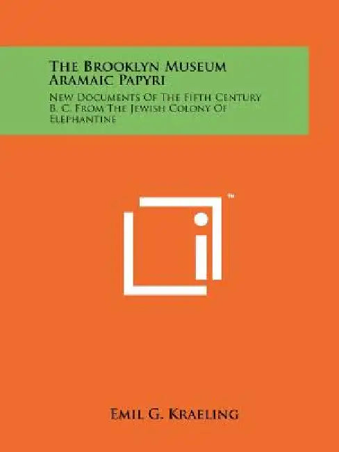 The Brooklyn Museum Aramaic Papyri: New Documents Of The Fifth Century B. C. From The Jewish Colony Of Elephantine by Emil G. Kraeling