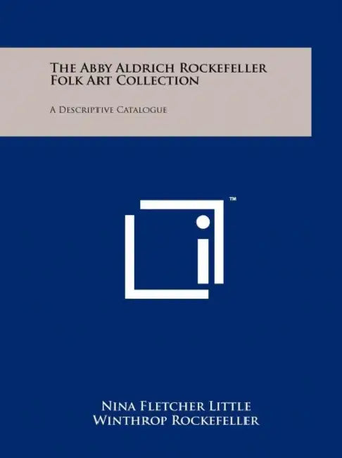 The Abby Aldrich Rockefeller Folk Art Collection: A Descriptive Catalogue by Nina Fletcher Little