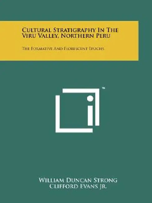 Cultural Stratigraphy In The Viru Valley, Northern Peru: The Formative And Florescent Epochs by William Duncan Strong, Clifford Evans Jr