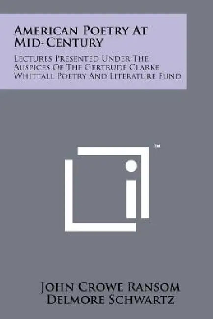American Poetry At Mid-Century: Lectures Presented Under The Auspices Of The Gertrude Clarke Whittall Poetry And Literature Fund by John Crowe Ransom, Delmore Schwartz, John Hall Wheelock
