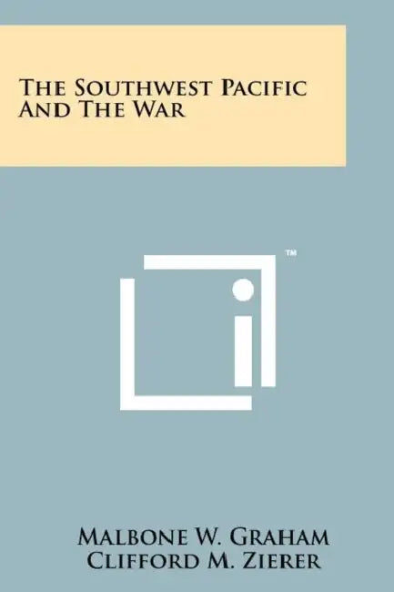 The Southwest Pacific and the War by Malbone W. Graham, Clifford M. Zierer, Harry Hoijer