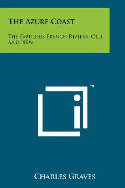 The Azure Coast: The Fabulous French Riviera, Old And New by Charles Graves