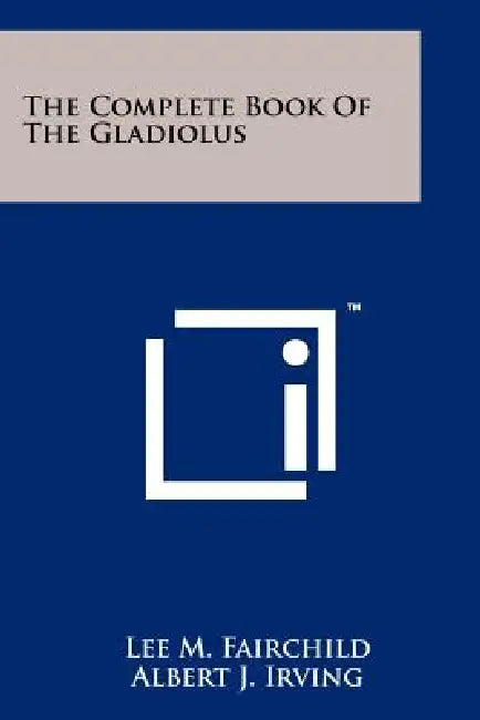 The Complete Book Of The Gladiolus by Lee M. Fairchild, Albert J. Irving