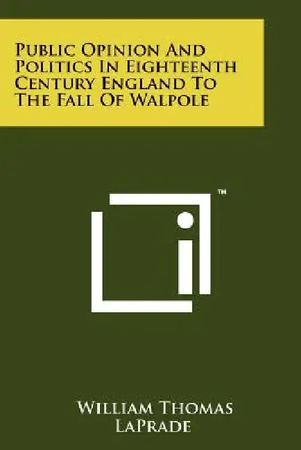 Public Opinion and Politics in Eighteenth Century England: To the Fall of Wlapole by William Thomas Laprade