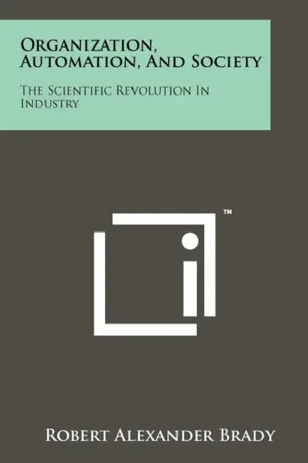Organization, Automation, And Society: The Scientific Revolution In Industry by Robert Alexander Brady