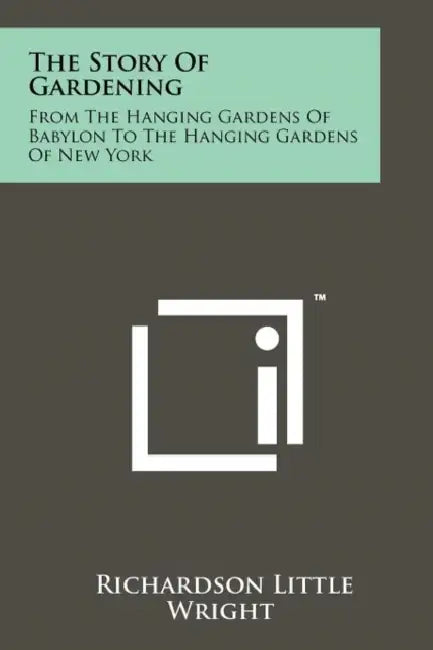 The Story Of Gardening: From The Hanging Gardens Of Babylon To The Hanging Gardens Of New York by Richardson Little Wright