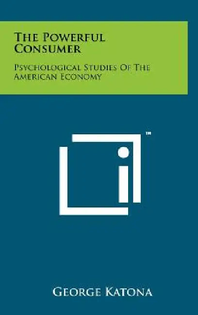 The Powerful Consumer: Psychological Studies Of The American Economy by George Katona
