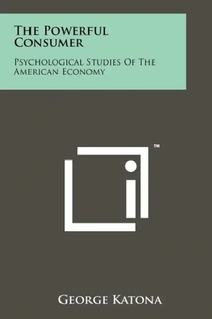 The Powerful Consumer: Psychological Studies Of The American Economy by George Katona
