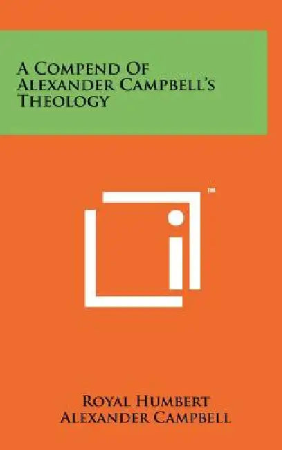 A Compend Of Alexander Campbell's Theology by Royal Humbert, Alexander Campbell