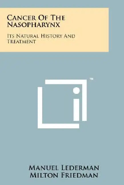 Cancer Of The Nasopharynx: Its Natural History And Treatment by Manuel Lederman, Milton Friedman