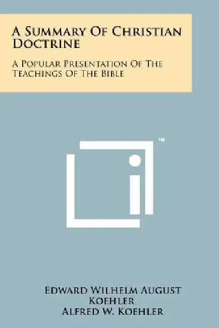 A Summary Of Christian Doctrine: A Popular Presentation Of The Teachings Of The Bible by Edward Wilhelm August Koehler, Alfred W. Koehler