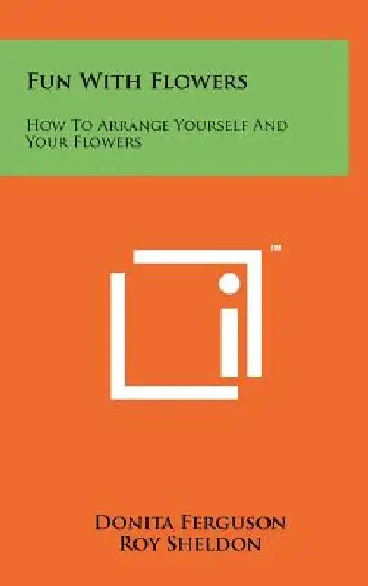 Fun With Flowers: How To Arrange Yourself And Your Flowers by Donita Ferguson, Roy Sheldon, Jay Warmuth