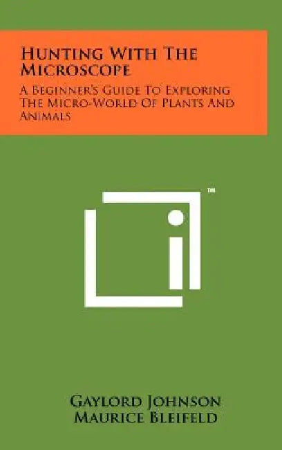 Hunting With The Microscope: A Beginner's Guide To Exploring The Micro-World Of Plants And Animals by Gaylord Johnson, Maurice Bleifeld