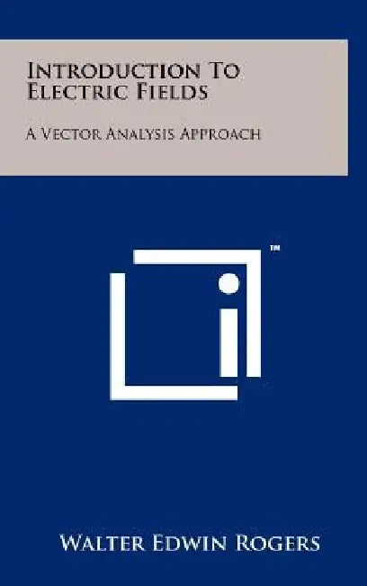 Introduction to Electric Fields: A Vector Analysis Approach by Walter Edwin Rogers
