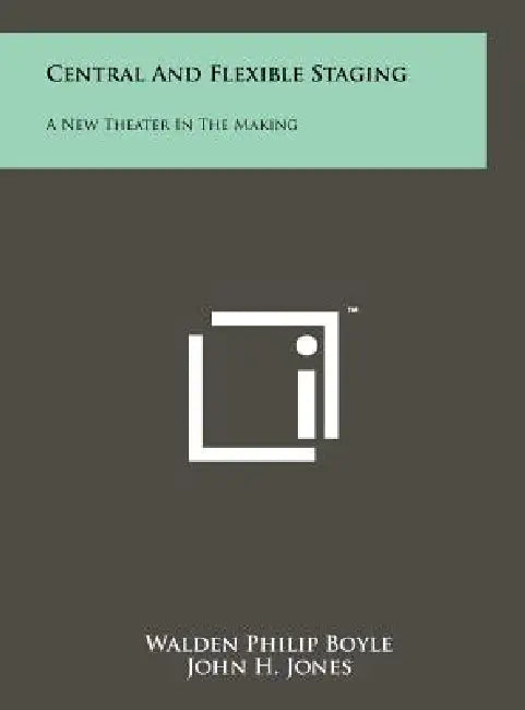 Central And Flexible Staging: A New Theater In The Making by Walden Philip Boyle, John H. Jones, Kenneth Macgowan
