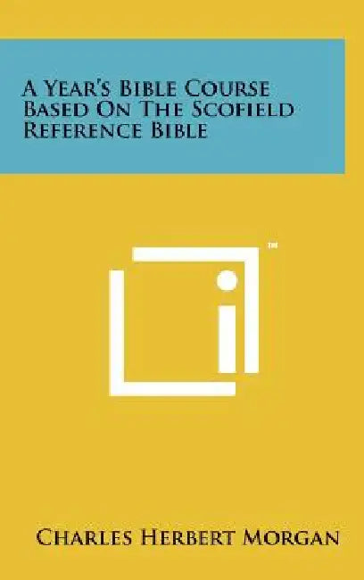 A Year's Bible Course Based On The Scofield Reference Bible by Charles Herbert Morgan